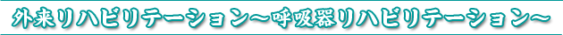 外来リハビリテーション~呼吸器リハビリテーション~